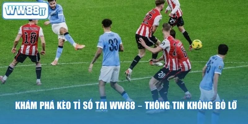 Khám Phá Kèo Tỉ Số Tại WW88 – Thông Tin Không Bỏ Lỡ