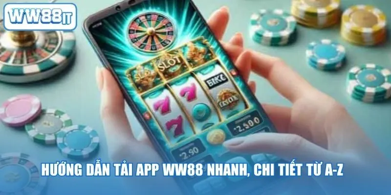 Hướng Dẫn Tải App WW88 Nhanh, Chi Tiết Từ A-Z